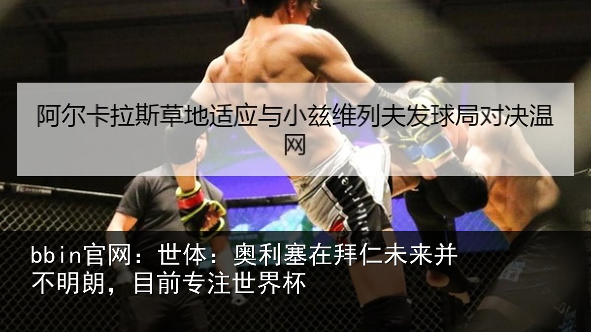 bbin官网:世体:奥利塞在拜仁未来并不明朗,目前专注世界杯
