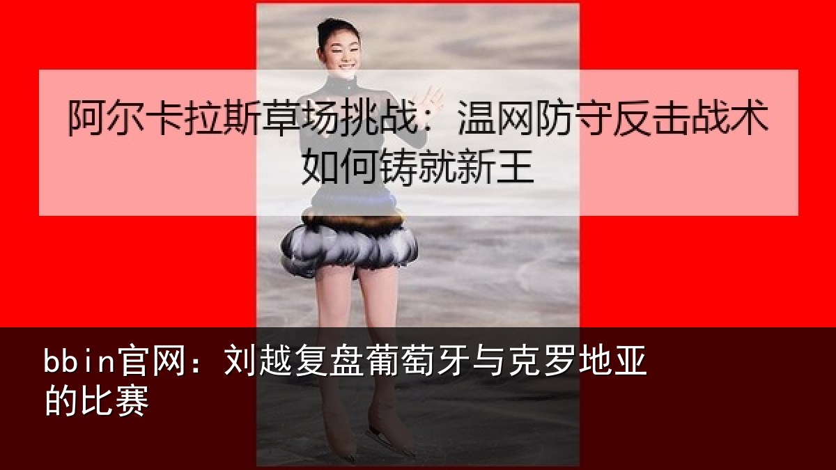 bbin官网：刘越复盘葡萄牙与克罗地亚的比赛