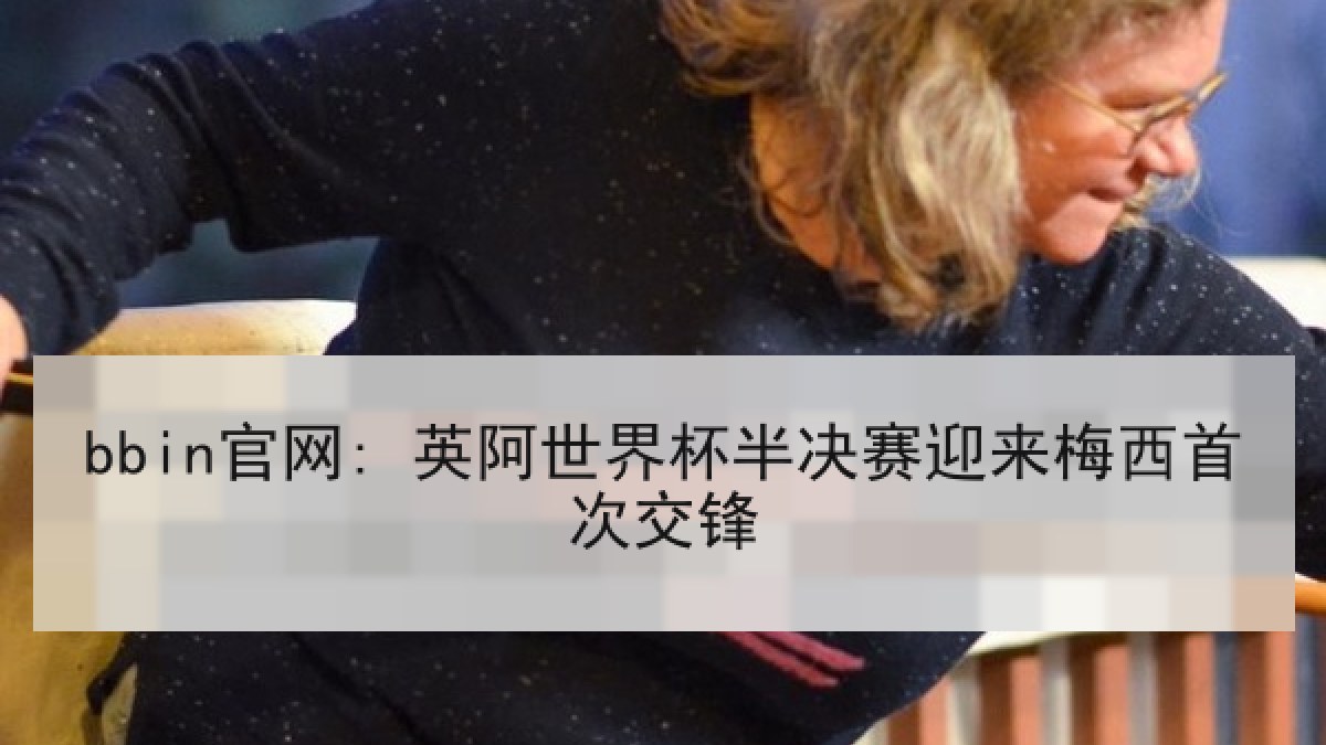 bbin官网: 英阿世界杯半决赛迎来梅西首次交锋