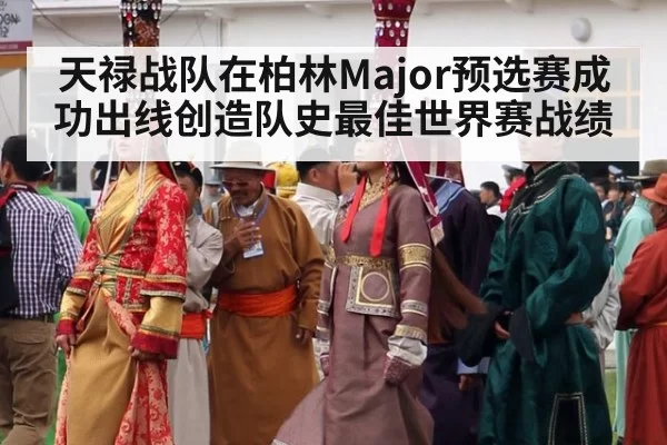 天禄战队在柏林Major预选赛成功出线创造队史最佳世界赛战绩