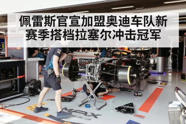 佩雷斯官宣加盟奥迪车队新赛季搭档拉塞尔冲击冠军