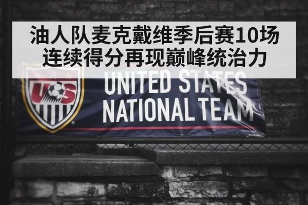 油人队麦克戴维季后赛10场连续得分再现巅峰统治力