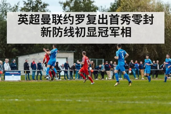 英超曼联约罗复出首秀零封 新防线初显冠军相