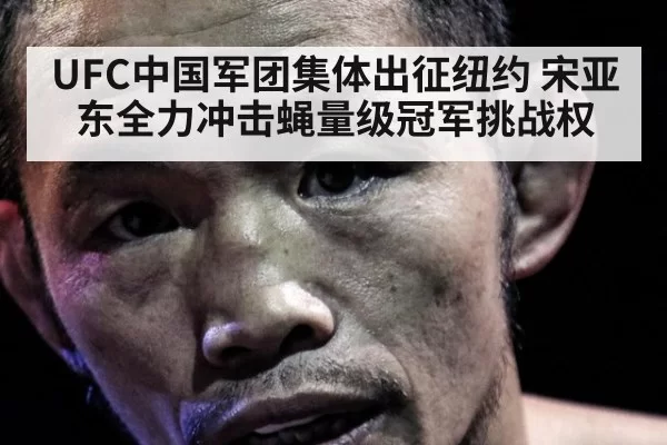 UFC中国军团集体出征纽约 宋亚东全力冲击蝇量级冠军挑战权