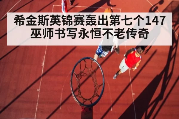 希金斯英锦赛轰出第七个147 巫师书写永恒不老传奇