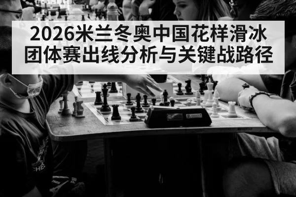2026米兰冬奥中国花样滑冰团体赛出线分析与关键战路径